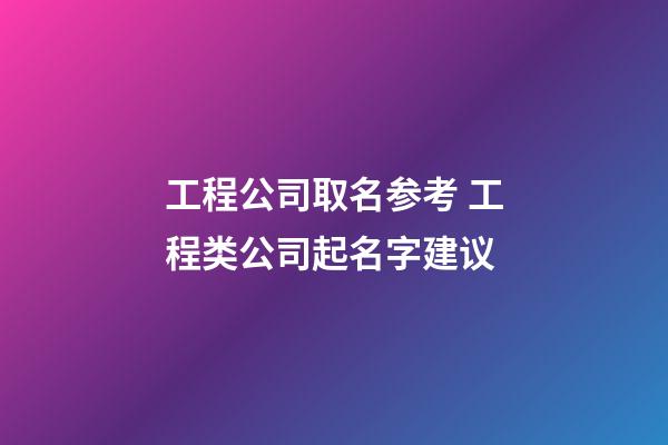 工程公司取名参考 工程类公司起名字建议-第1张-公司起名-玄机派